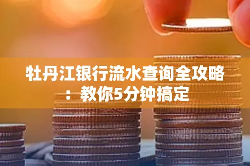 牡丹江银行流水查询全攻略:教你5分钟搞定