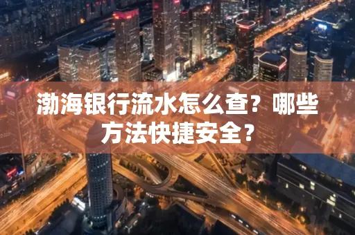 渤海银行流水怎么查？哪些方法快捷安全？