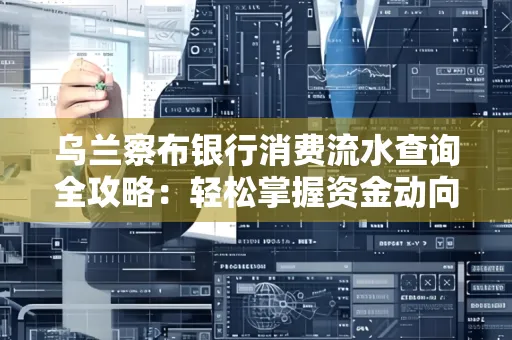 乌兰察布银行消费流水查询全攻略：轻松掌握资金动向，避开三大常见陷阱