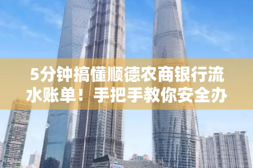 5分钟搞懂顺德农商银行流水账单！手把手教你安全办理＋避雷指南