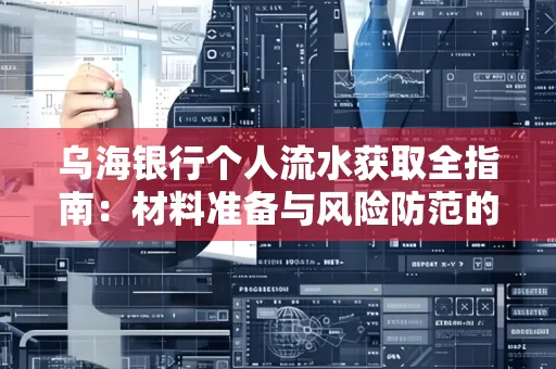 乌海银行个人流水获取全指南:材料准备与风险防范的实用技巧
