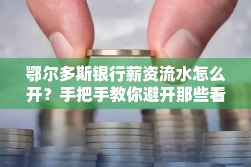鄂尔多斯银行薪资流水怎么开?手把手教你避开那些看不见的坑