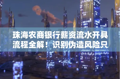 珠海农商银行薪资流水开具流程全解!识别伪造风险只需这几个技巧