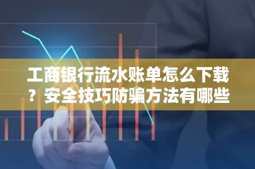 工商银行流水账单怎么下载?安全技巧防骗方法有哪些?