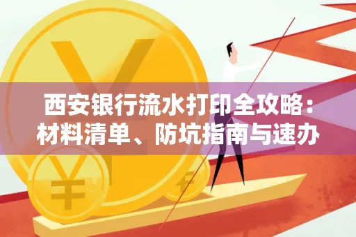 西安银行流水打印全攻略:材料清单、防坑指南与速办技巧