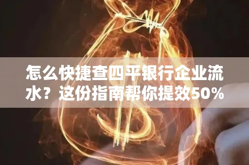 怎么快捷查四平银行企业流水?这份指南帮你提效50%