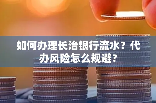 如何办理长治银行流水?代办风险怎么规避?