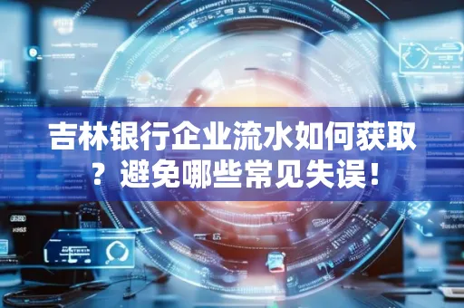 吉林银行企业流水如何获取?避免哪些常见失误!