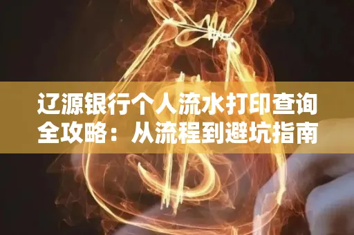 辽源银行个人流水打印查询全攻略:从流程到避坑指南