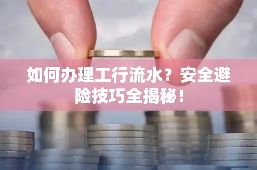 如何办理工行流水?安全避险技巧全揭秘!