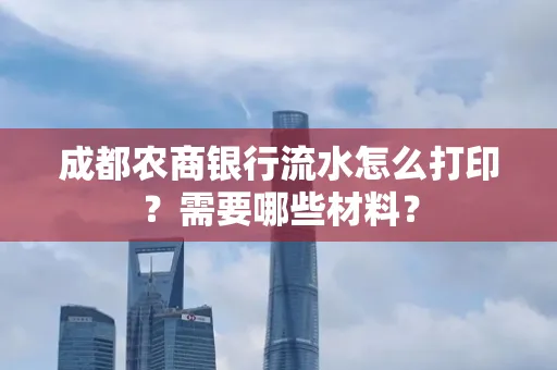成都农商银行流水怎么打印?需要哪些材料?