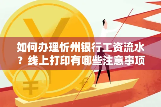 如何办理忻州银行工资流水?线上打印有哪些注意事项?