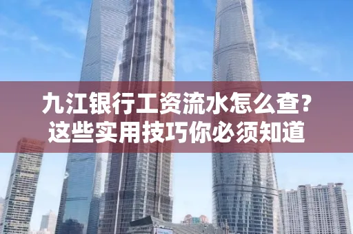 九江银行工资流水怎么查？这些实用技巧你必须知道
