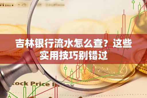 吉林银行流水怎么查？这些实用技巧别错过