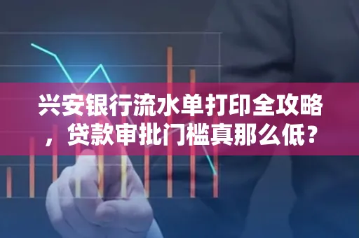 兴安银行流水单打印全攻略,贷款审批门槛真那么低?