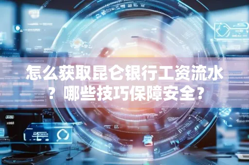 怎么获取昆仑银行工资流水?哪些技巧保障安全?