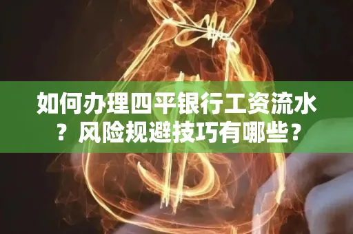 如何办理四平银行工资流水?风险规避技巧有哪些?