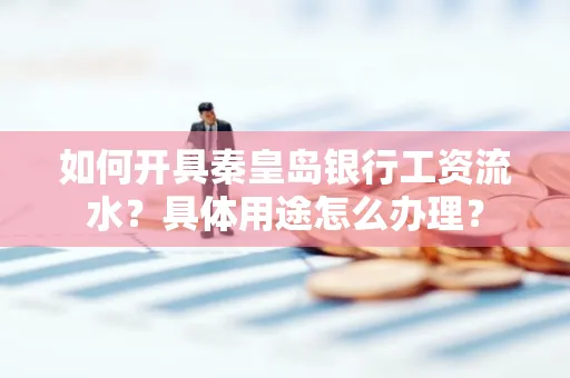 如何开具秦皇岛银行工资流水?具体用途怎么办理?
