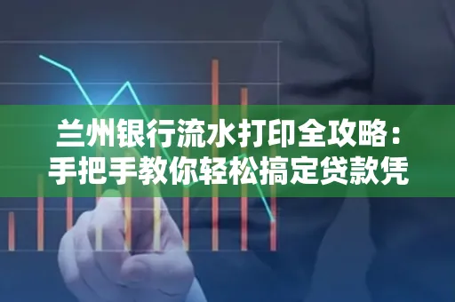 兰州银行流水打印全攻略:手把手教你轻松搞定贷款凭证