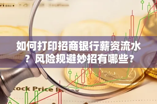 如何打印招商银行薪资流水?风险规避妙招有哪些?
