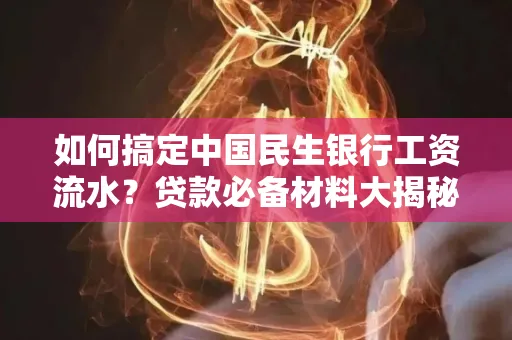 如何搞定中国民生银行工资流水?贷款必备材料大揭秘!