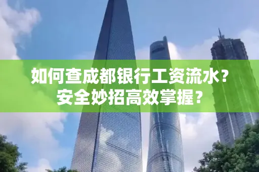 如何查成都银行工资流水?安全妙招高效掌握?