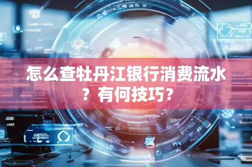 怎么查牡丹江银行消费流水?有何技巧?