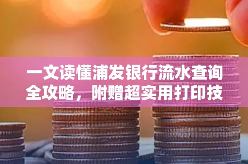 一文读懂浦发银行流水查询全攻略,附赠超实用打印技巧