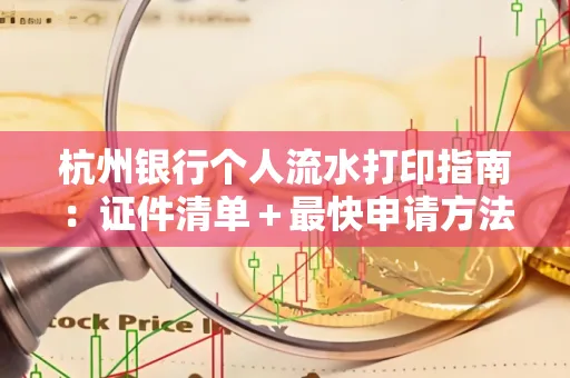 杭州银行个人流水打印指南:证件清单+最快申请方法