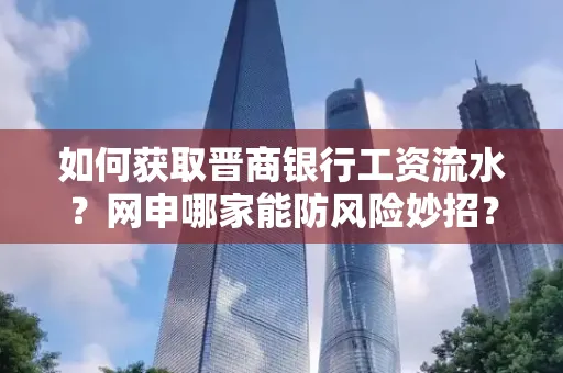 如何获取晋商银行工资流水?网申哪家能防风险妙招?