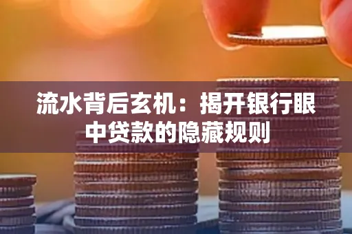 流水背后玄机:揭开银行眼中贷款的隐藏规则