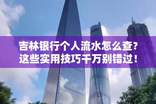 吉林银行个人流水怎么查?这些实用技巧千万别错过!