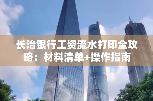 长治银行工资流水打印全攻略:材料清单+操作指南