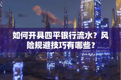 如何开具四平银行流水?风险规避技巧有哪些?