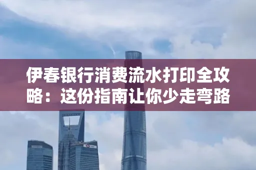 伊春银行消费流水打印全攻略:这份指南让你少走弯路 伊春银行消费流水打印全攻略:这份指南让你少走弯路
