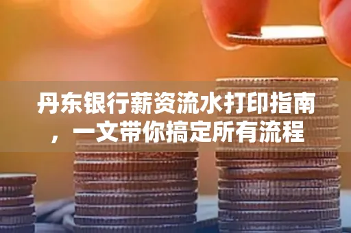 丹东银行薪资流水打印指南,一文带你搞定所有流程 丹东银行薪资流水打印指南,一文带你搞定所有流程