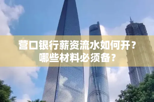 营口银行薪资流水如何开?哪些材料必须备? 营口银行薪资流水如何开?哪些材料必须备?