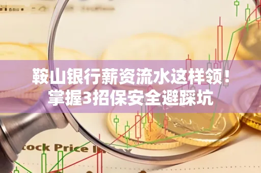 鞍山银行薪资流水这样领！掌握3招保安全避踩坑