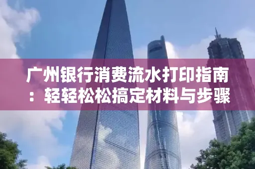 广州银行消费流水打印指南:轻轻松松搞定材料与步骤
