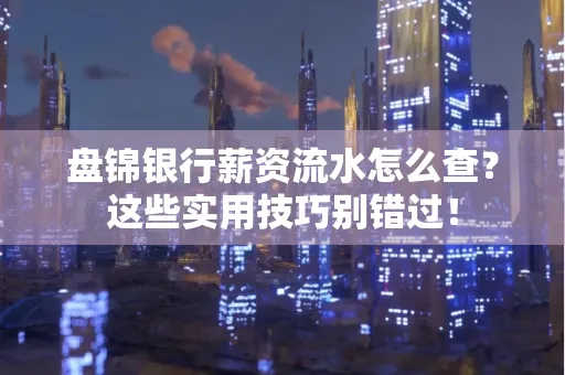 盘锦银行薪资流水怎么查?这些实用技巧别错过!