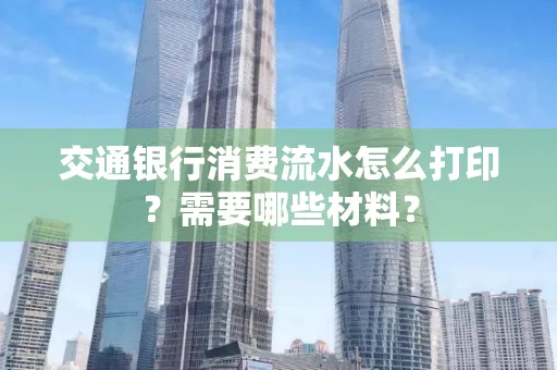 交通银行消费流水怎么打印？需要哪些材料？