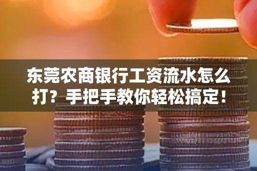 东莞农商银行工资流水怎么打？手把手教你轻松搞定！
