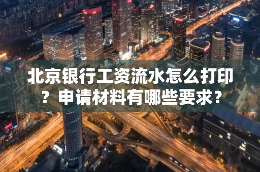 北京银行工资流水怎么打印？申请材料有哪些要求？