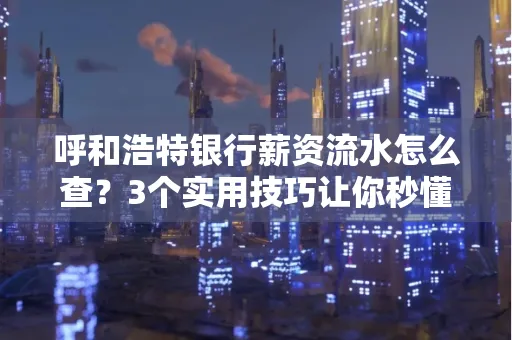 呼和浩特银行薪资流水怎么查?3个实用技巧让你秒懂