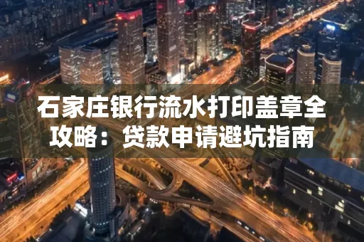 石家庄银行流水打印盖章全攻略:贷款申请避坑指南
