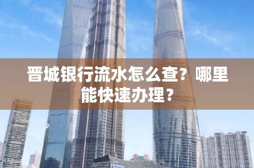 晋城银行流水怎么查?哪里能快速办理?