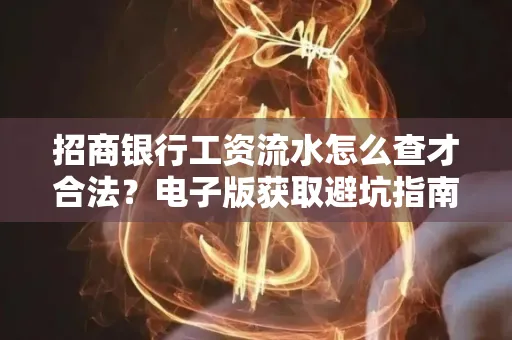 招商银行工资流水怎么查才合法?电子版获取避坑指南