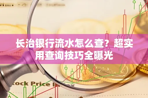 长治银行流水怎么查?超实用查询技巧全曝光
