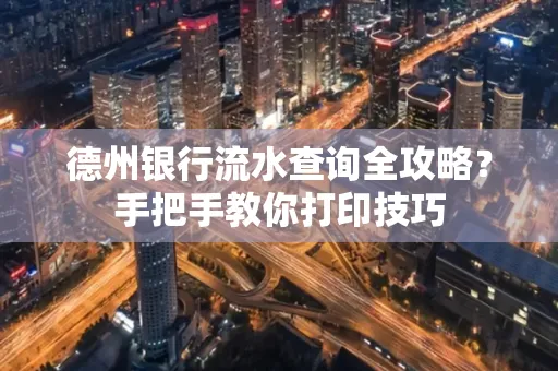 德州银行流水查询全攻略?手把手教你打印技巧