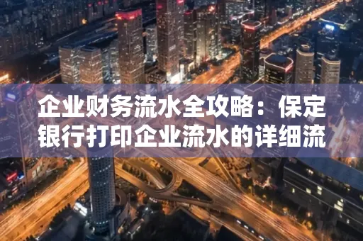 企业财务流水全攻略:保定银行打印企业流水的详细流程与材料清单